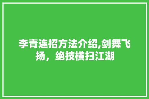 李青连招方法介绍,剑舞飞扬，绝技横扫江湖 友链在线