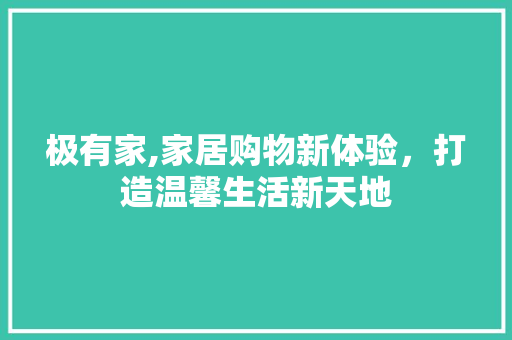 极有家,家居购物新体验，打造温馨生活新天地