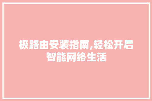 极路由安装指南,轻松开启智能网络生活 服务器/数据库