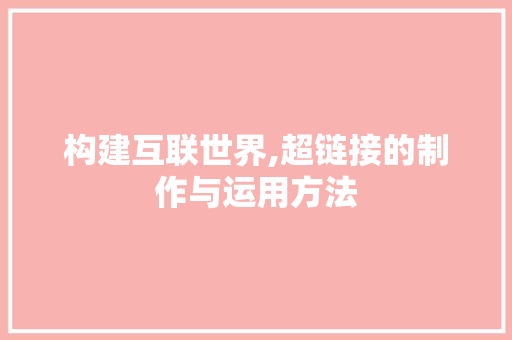 构建互联世界,超链接的制作与运用方法