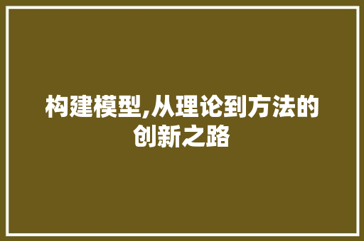 构建模型,从理论到方法的创新之路 Web前端