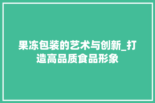 果冻包装的艺术与创新_打造高品质食品形象