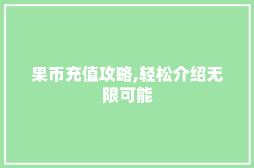 果币充值攻略,轻松介绍无限可能