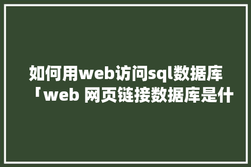 如何用web访问sql数据库「web 网页链接数据库是什么」 如何用web访问sql数据库「web 网页链接数据库是什么」 友链在线