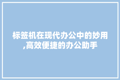 标签机在现代办公中的妙用,高效便捷的办公助手 Web前端