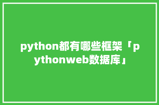 python都有哪些框架「pythonweb数据库」 python都有哪些框架「pythonweb数据库」 WordPress教程