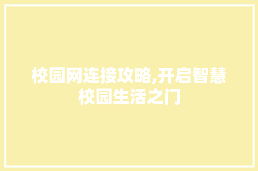 校园网连接攻略,开启智慧校园生活之门