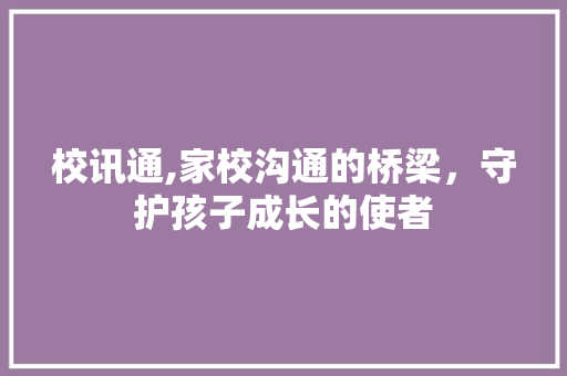 校讯通,家校沟通的桥梁，守护孩子成长的使者