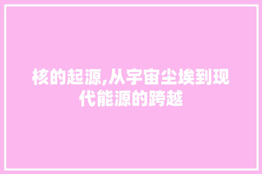 核的起源,从宇宙尘埃到现代能源的跨越