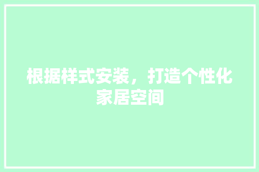 根据样式安装，打造个性化家居空间