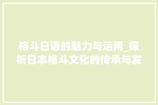 格斗日语的魅力与运用_探析日本格斗文化的传承与发展
