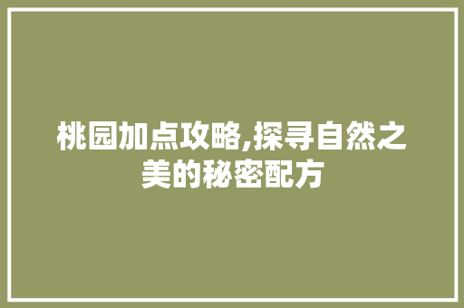 桃园加点攻略,探寻自然之美的秘密配方
