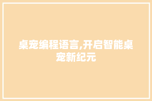 桌宠编程语言,开启智能桌宠新纪元