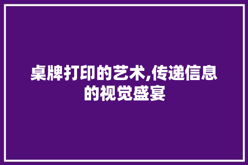 桌牌打印的艺术,传递信息的视觉盛宴