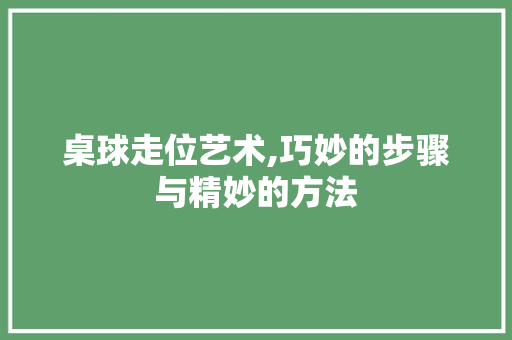桌球走位艺术,巧妙的步骤与精妙的方法