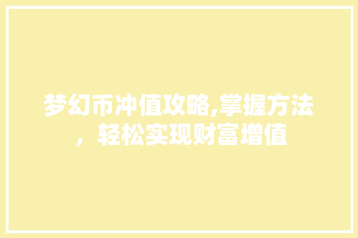 梦幻币冲值攻略,掌握方法，轻松实现财富增值