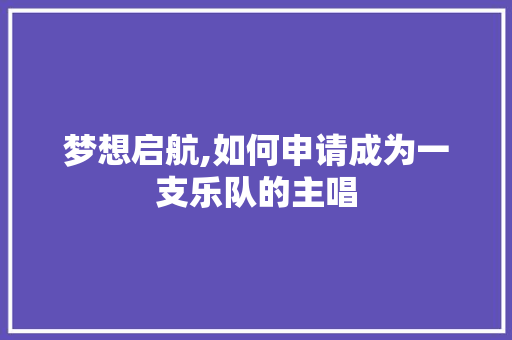 梦想启航,如何申请成为一支乐队的主唱