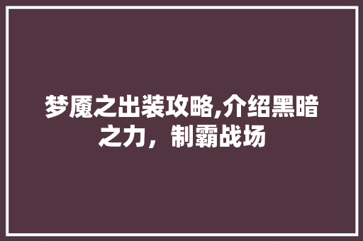 梦魇之出装攻略,介绍黑暗之力，制霸战场 友链在线