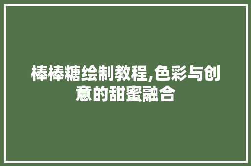 棒棒糖绘制教程,色彩与创意的甜蜜融合 SEO教程
