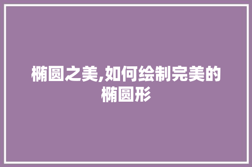 椭圆之美,如何绘制完美的椭圆形
