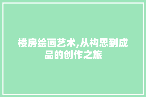 楼房绘画艺术,从构思到成品的创作之旅 友链在线
