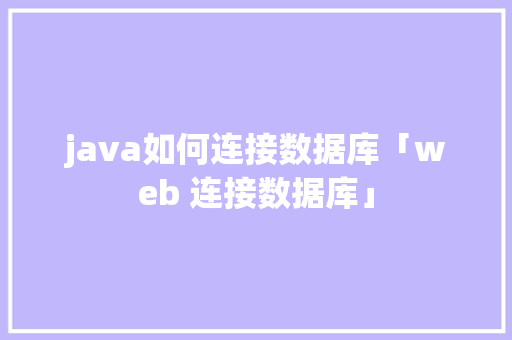java如何连接数据库「web 连接数据库」 java如何连接数据库「web 连接数据库」 友链在线