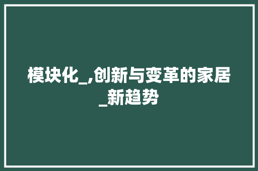 模块化_,创新与变革的家居_新趋势