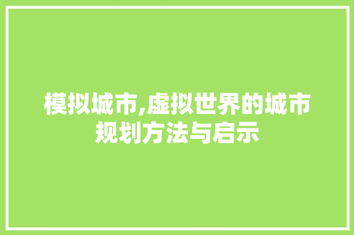 模拟城市,虚拟世界的城市规划方法与启示 Web前端