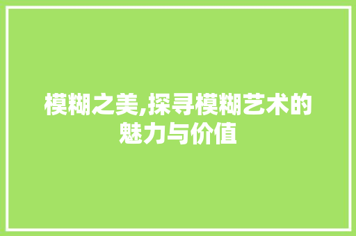 模糊之美,探寻模糊艺术的魅力与价值 友链在线