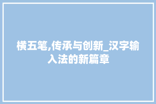 横五笔,传承与创新_汉字输入法的新篇章