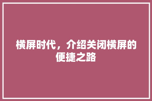 横屏时代，介绍关闭横屏的便捷之路
