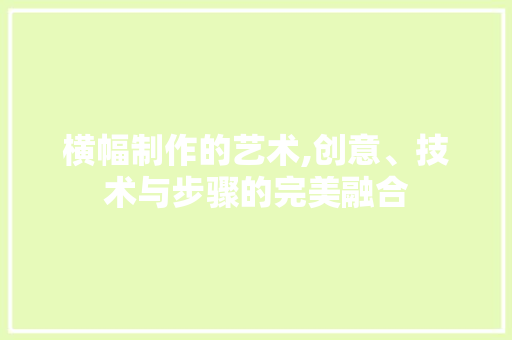 横幅制作的艺术,创意、技术与步骤的完美融合