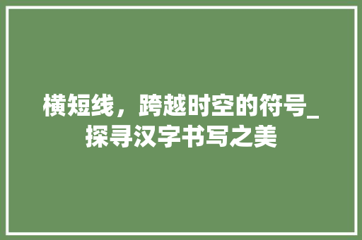 横短线，跨越时空的符号_探寻汉字书写之美