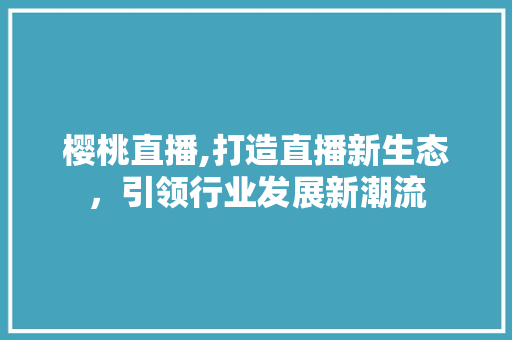 樱桃直播,打造直播新生态，引领行业发展新潮流