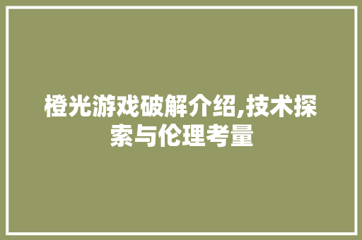 橙光游戏破解介绍,技术探索与伦理考量