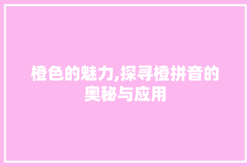 橙色的魅力,探寻橙拼音的奥秘与应用