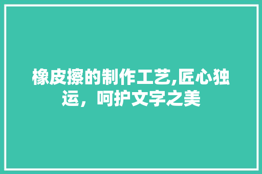 橡皮擦的制作工艺,匠心独运，呵护文字之美 友链在线