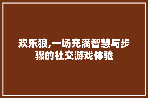 欢乐狼,一场充满智慧与步骤的社交游戏体验