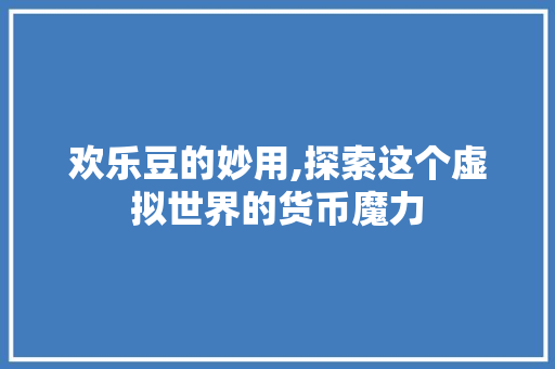 欢乐豆的妙用,探索这个虚拟世界的货币魔力