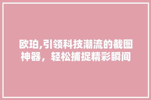 欧珀,引领科技潮流的截图神器，轻松捕捉精彩瞬间