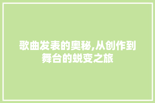 歌曲发表的奥秘,从创作到舞台的蜕变之旅