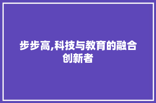 步步高,科技与教育的融合创新者 Web前端