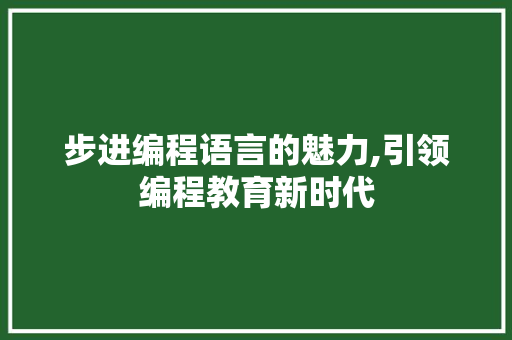 步进编程语言的魅力,引领编程教育新时代 Web前端
