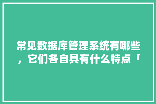 常见数据库管理系统有哪些，它们各自具有什么特点「web企业级数据库有哪些」 常见数据库管理系统有哪些，它们各自具有什么特点「web企业级数据库有哪些」 建站教程