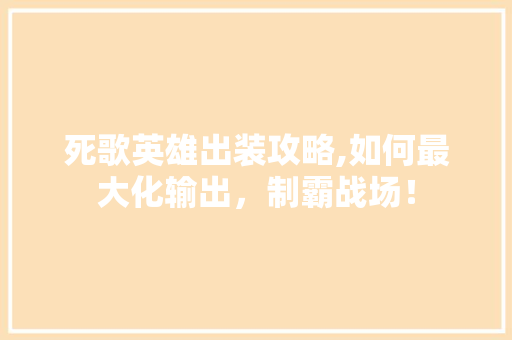 死歌英雄出装攻略,如何最大化输出，制霸战场！