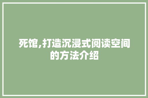 死馆,打造沉浸式阅读空间的方法介绍