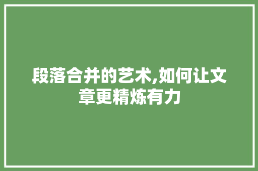 段落合并的艺术,如何让文章更精炼有力