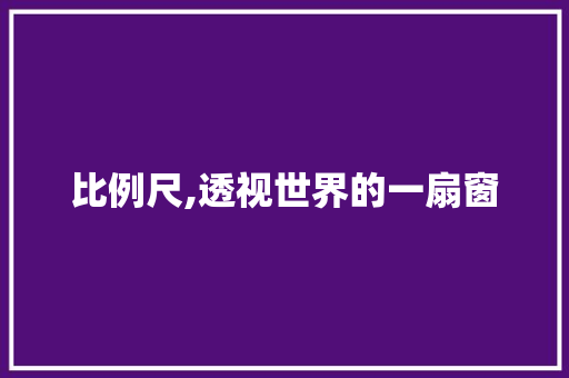 比例尺,透视世界的一扇窗