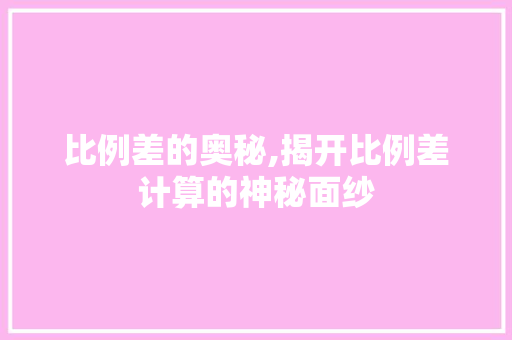 比例差的奥秘,揭开比例差计算的神秘面纱