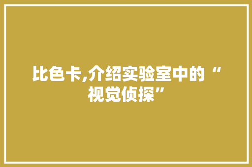 比色卡,介绍实验室中的“视觉侦探”